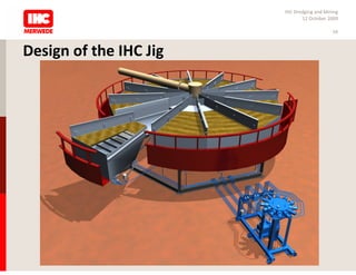 IHC Dredging and Mining
                               12 October 2009

                                            16



Design of the IHC Jig
 