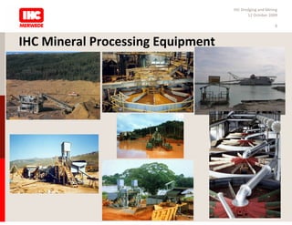 IHC Dredging and Mining
                                          12 October 2009

                                                        8



IHC Mineral Processing Equipment
 