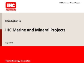 IHC Marine and Mineral Projects




Introduction to


IHC Marine and Mineral Projects

August 2010
 