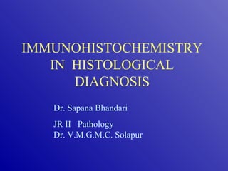 IMMUNOHISTOCHEMISTRY
IN HISTOLOGICAL
DIAGNOSIS
Dr. Sapana Bhandari
JR II Pathology
Dr. V.M.G.M.C. Solapur
 