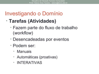 Disciplina de Interação Humano Computador
Profa Tatiana Aires Tavares – tatiana@lavid.ufpb.br
Investigando o Usuário
• Personas
O objetivo da utilização de
personas é examinar o
cenário de uso para
analisar como os usuários
preferem atingir os seus
objetivos. Podemos utilizar
personas que representam
usuários reais ou ficticios.