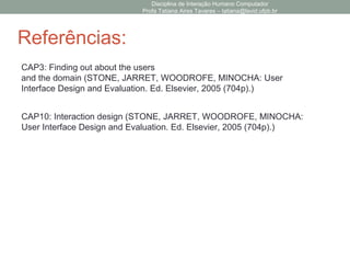 Disciplina de Interação Humano Computador
Profa Tatiana Aires Tavares – tatiana@lavid.ufpb.br
• O Modelo do Designer
Investigando o Domínio
FromNormanand
Draper,1986.)
Modelo do Designer
• Estrutura e organização da interface
• Compreensão do domínio e do propósito do sistema e suas funcionalidades
• Compreensão das necessidades, características, tarefas e expectativas do usuário
• Tecnologias Envolvidas
• Plataformas e Dispositivos