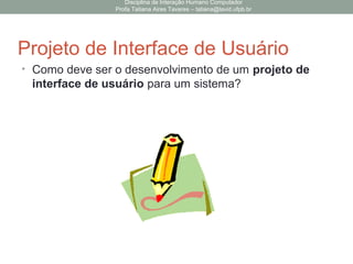 O PROJETO…
Software X Interface de usuário
Disciplina de Interação Humano Computador
Profa Tatiana Aires Tavares – tatiana@lavid.ufpb.br