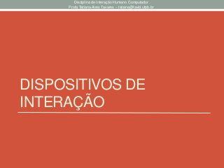 DISPOSITIVOS DE
INTERAÇÃO
Disciplina de Interação Humano Computador
Profa Tatiana Aires Tavares – tatiana@lavid.ufpb.br