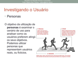 Disciplina de Interação Humano Computador
Profa Tatiana Aires Tavares – tatiana@lavid.ufpb.br
Investigando o Usuário
• Usuário
• Usuário Cliente
• Características:
• Físicas/Ergonômicas
• Cognitivas
• Culturais
• Sociológicas
• Afetivas
• Organizacionais
• Níveis: Ocasional, Iniciante, Experiente
?