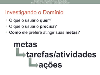 Disciplina de Interação Humano Computador
Profa Tatiana Aires Tavares – tatiana@lavid.ufpb.br
Investigando o Usuário
• Descrever Características de Usuário
Características Relevantes
Idade
Gênero
Cultura
Habilidades e Limitações Físicas
Formação Profissional
Experiência no Uso do Computador
Motivação
Atitude
?