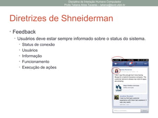 Diretrizes de Shneiderman
• Feedback
• Usuários deve estar sempre informado sobre o status do sistema.
• Status de conexão
• Usuários
• Informação
• Funcionamento
• Execução de ações
Disciplina de Interação Humano Computador
Profa Tatiana Aires Tavares – tatiana@lavid.ufpb.br
 