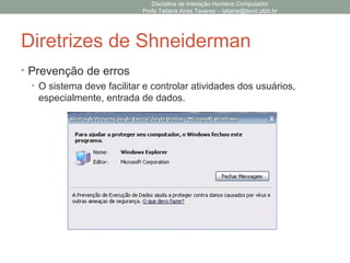 Diretrizes de Shneiderman
• Prevenção de erros
• O sistema deve facilitar e controlar atividades dos usuários,
especialmente, entrada de dados.
Disciplina de Interação Humano Computador
Profa Tatiana Aires Tavares – tatiana@lavid.ufpb.br
 