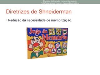 Diretrizes de Shneiderman
• Redução da necessidade de memorização
Disciplina de Interação Humano Computador
Profa Tatiana Aires Tavares – tatiana@lavid.ufpb.br
 