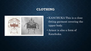 CLOTHING
• KANCHUKA This is a close
fitting garment covering the
upper body.
• Armor is also a form of
Kanchuka.
 