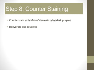 Step 8: Counter Staining
• Counterstain with Mayer’s hematoxylin (dark purple)
• Dehydrate and coverslip
 