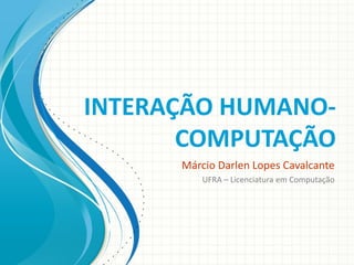 INTERAÇÃO HUMANOCOMPUTAÇÃO
Márcio Darlen Lopes Cavalcante
UFRA – Licenciatura em Computação

 