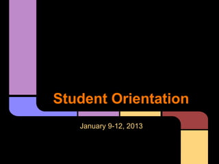 Student Orientation
January 9-12, 2013
 