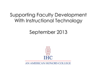 Supporting Faculty
Development With
Instructional Technology
Fall 2013

IHC

 