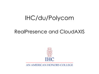 IHC/du/Polycom

Strategic Direction Fall 2013
RealPresence and CloudAXIS

IHC

 