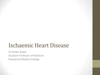 Ischaemic Heart Disease
Dr Haider Baqai
Assistant Professor of Medicine
Rawalpindi Medical College

 