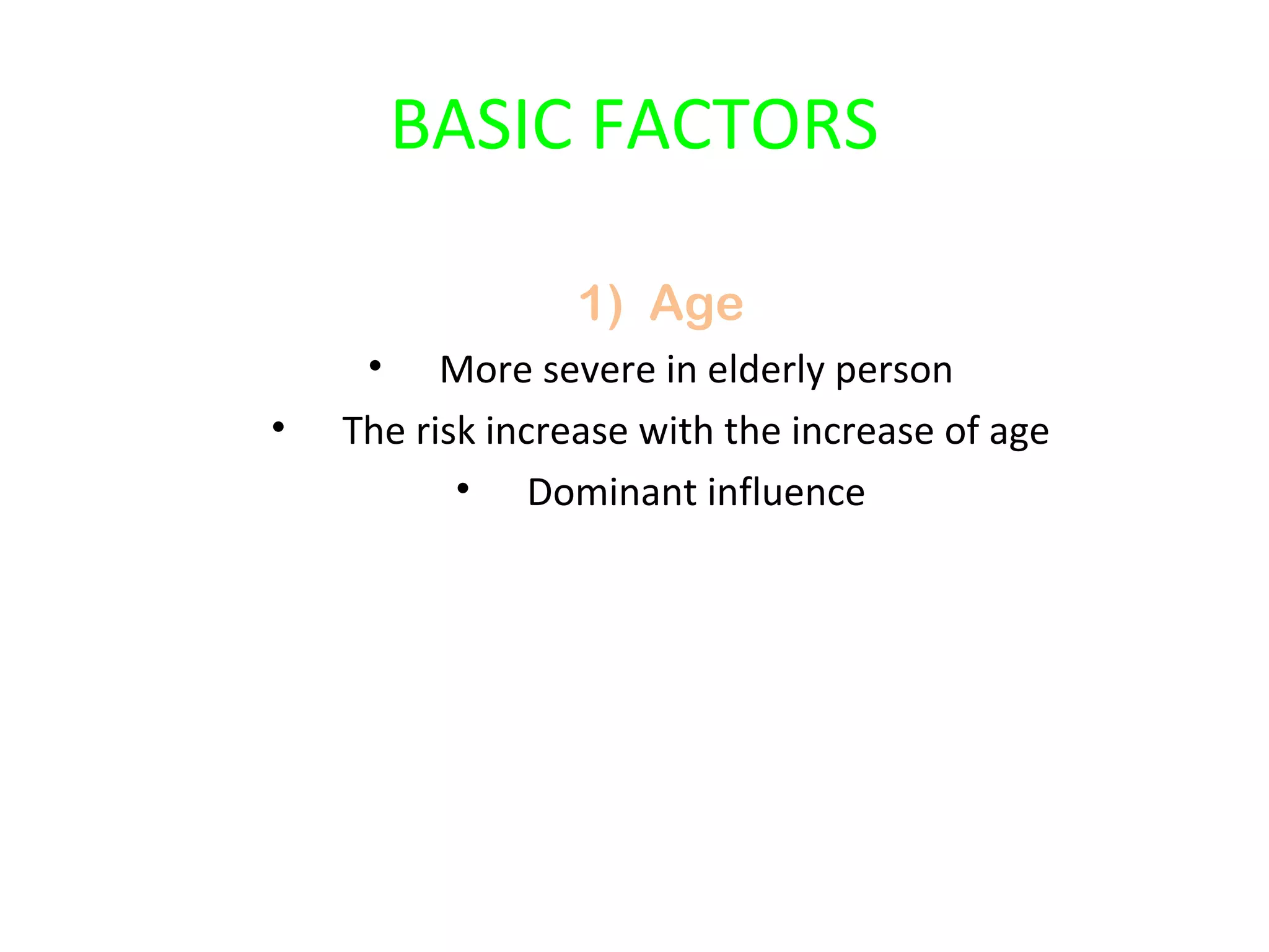 BASIC FACTORS 
1) Age 
• More severe in elderly person 
• The risk increase with the increase of age 
• Dominant influence 
 
