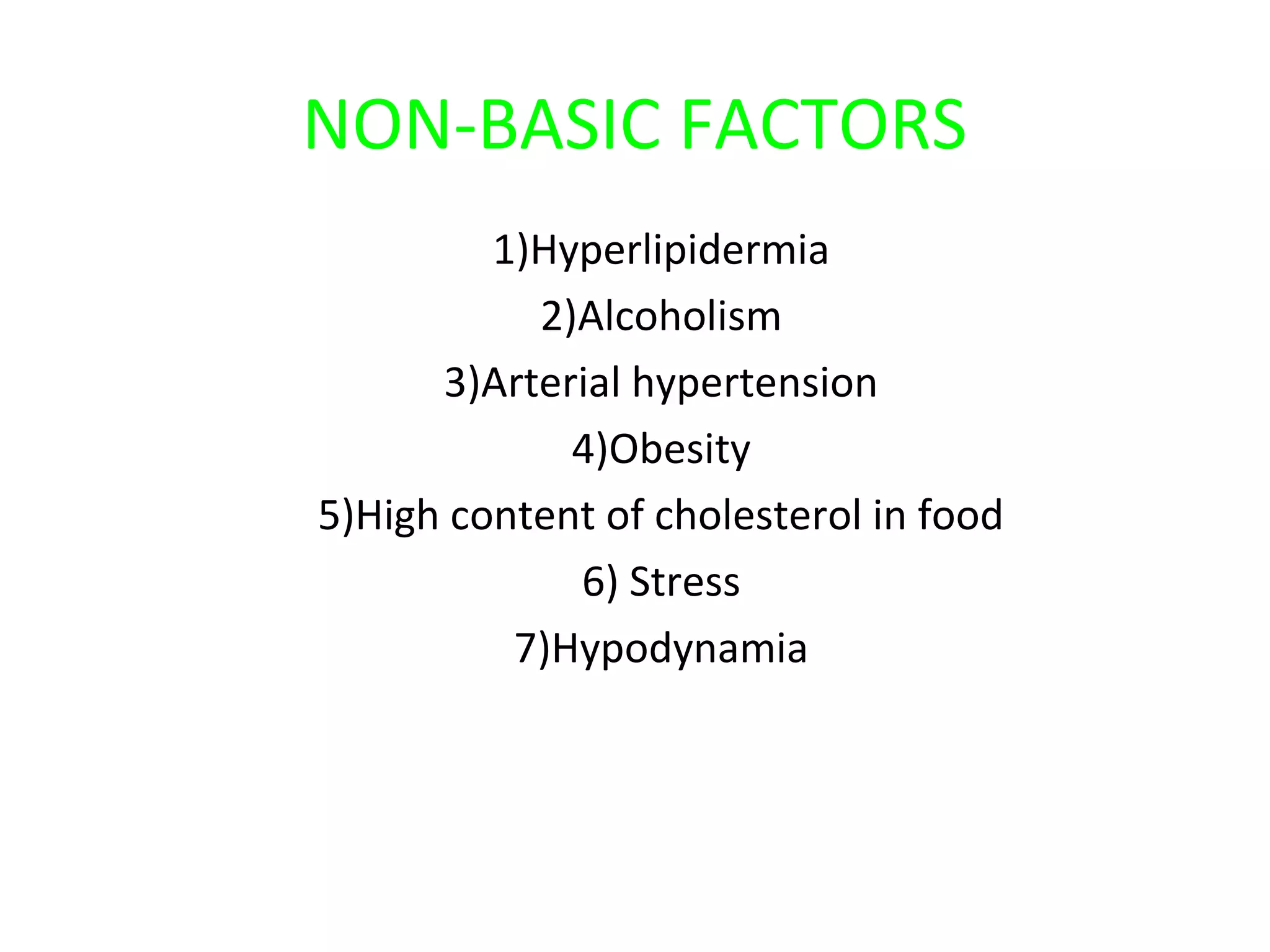 NON-BASIC FACTORS 
1)Hyperlipidermia 
2)Alcoholism 
3)Arterial hypertension 
4)Obesity 
5)High content of cholesterol in food 
6) Stress 
7)Hypodynamia 
 