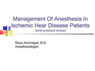 Management Of Anesthesia In
Ischemic Hear Disease Patients
(brief practical review)
Reza Aminnejad; M.D.
Anesthesiologist.
 