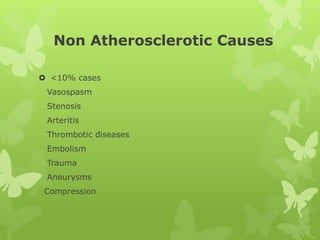 Non Atherosclerotic Causes
 <10% cases
Vasospasm
Stenosis
Arteritis
Thrombotic diseases
Embolism
Trauma
Aneurysms
Compression
 