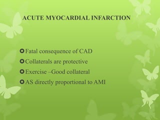 ACUTE MYOCARDIAL INFARCTION
Fatal consequence of CAD
Collaterals are protective
Exercise –Good collateral
AS directly proportional to AMI
 