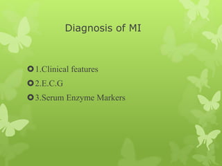 Diagnosis of MI
1.Clinical features
2.E.C.G
3.Serum Enzyme Markers
 