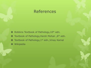 References
 Robbins Textbook of Pathology,10th edn.
 Textbook of Pathology,Harsh Mohan ,6th edn.
 Textbook of Pathology,1st edn.,Vinay Kamal
 Wikipedia
 