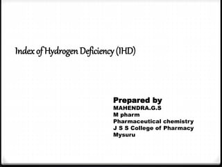 Prepared by
MAHENDRA.G.S
M pharm
Pharmaceutical chemistry
J S S College of Pharmacy
Mysuru
Index of Hydrogen Deficiency (IHD)
 