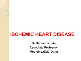 ISCHEMIC HEART DISEASE
Dr Hemant k Jain
Associate Professor
Medicine,GMC Datia
 