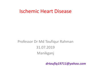 Ischemic Heart Disease
Professor Dr Md Toufiqur Rahman
31.07.2019
Manikganj
drtoufiq19711@yahoo.com
 