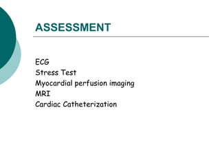 ASSESSMENT
ECG
Stress Test
Myocardial perfusion imaging
MRI
Cardiac Catheterization
 