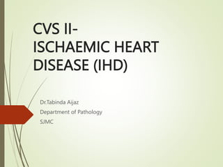 CVS II-
ISCHAEMIC HEART
DISEASE (IHD)
Dr.Tabinda Aijaz
Department of Pathology
SJMC
 