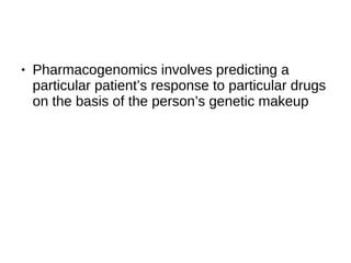 ● Pharmacogenomics involves predicting a
particular patient’s response to particular drugs
on the basis of the person’s genetic makeup
 