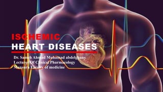ISCHEMIC
HEART DISEASES
Dr. Sameh Ahmad Muhamad abdelghany
Lecturer Of Clinical Pharmacology
Mansura Faculty of medicine
 
