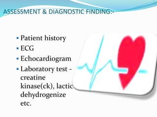 ASSESSMENT & DIAGNOSTIC FINDING:-
 Patient history
 ECG
 Echocardiogram
 Laboratory test -
creatine
kinase(ck), lactic
dehydrogenize
etc.
 