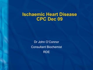 Ischaemic Heart Disease CPC Dec 09 Dr John O’Connor Consultant Biochemist RDE 