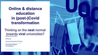 Online & distance
education
in (post-)Covid
transformation
Thinking on the next normal:
towards viral universities?
Sílvia Sivera,PhD
Director
eLearn Innovation Center
 