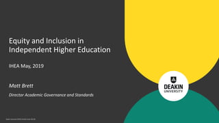 Deakin University CRICOS Provider Code: 00113B
Matt Brett
Director Academic Governance and Standards
Equity and Inclusion in
Independent Higher Education
IHEA May, 2019
 