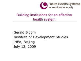 Building institutions for an effective
            health system


Gerald Bloom
Institute of Development Studies
iHEA, Beijing
July 12, 2009
 