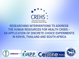 RESEARCHING INTERVENTIONS TO ADDRESS  THE HUMAN RESOURCES FOR HEALTH CRISIS –  AN APPLICATION OF DISCRETE CHOICE EXPERIMENTS  IN KENYA, THAILAND AND SOUTH AFRICA 