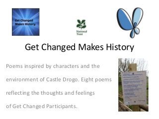 Get Changed Makes History
Poems inspired by characters and the
environment of Castle Drogo. Eight poems
reflecting the thoughts and feelings
of Get Changed Participants.
 