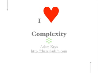 I   ♥
Complexity
         ❉
       Adam Keys
http://therealadam.com
 