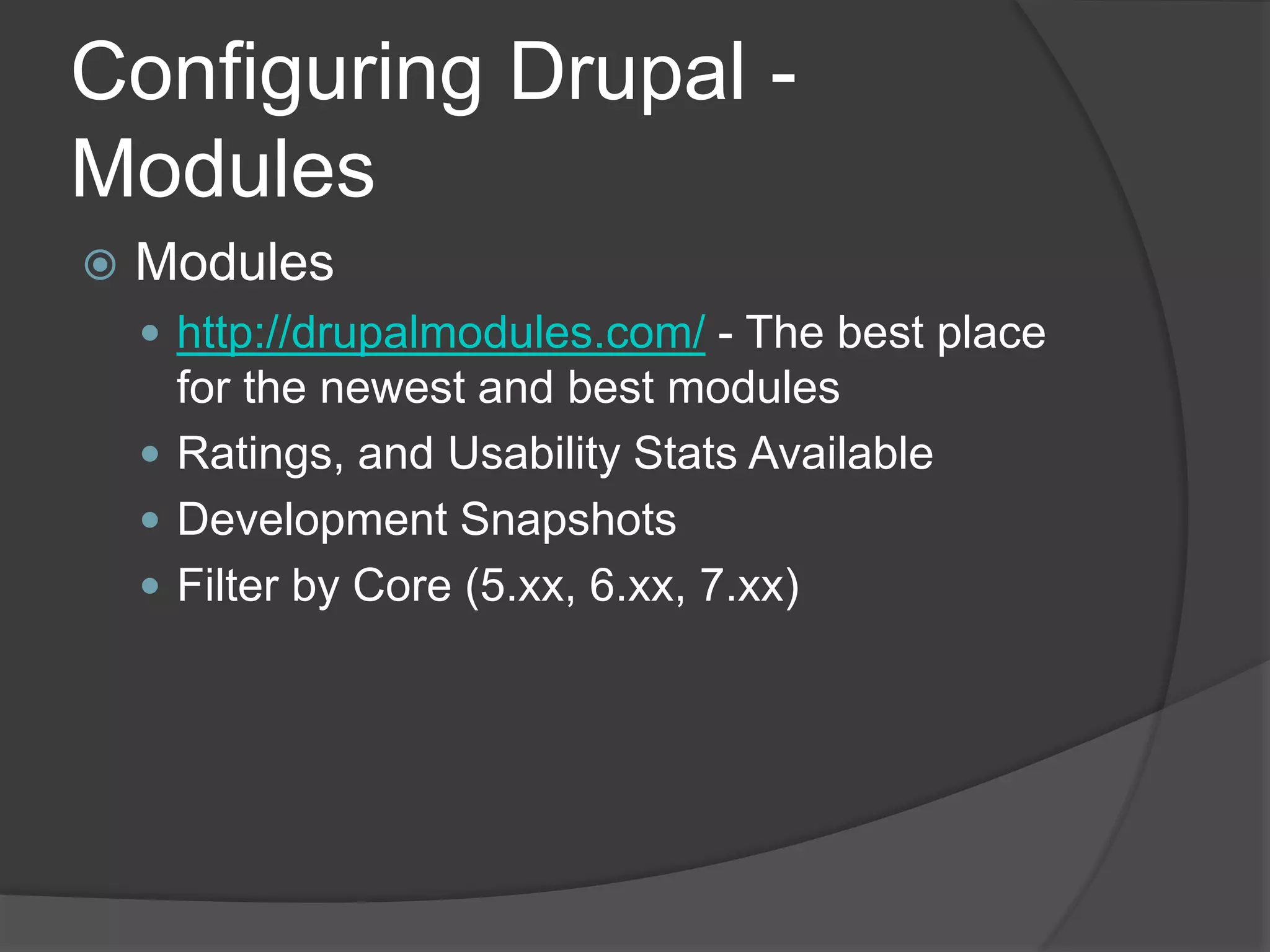 Configuring Drupal -
Modules
 Modules
 http://drupalmodules.com/ - The best place
for the newest and best modules
 Ratings, and Usability Stats Available
 Development Snapshots
 Filter by Core (5.xx, 6.xx, 7.xx)
 