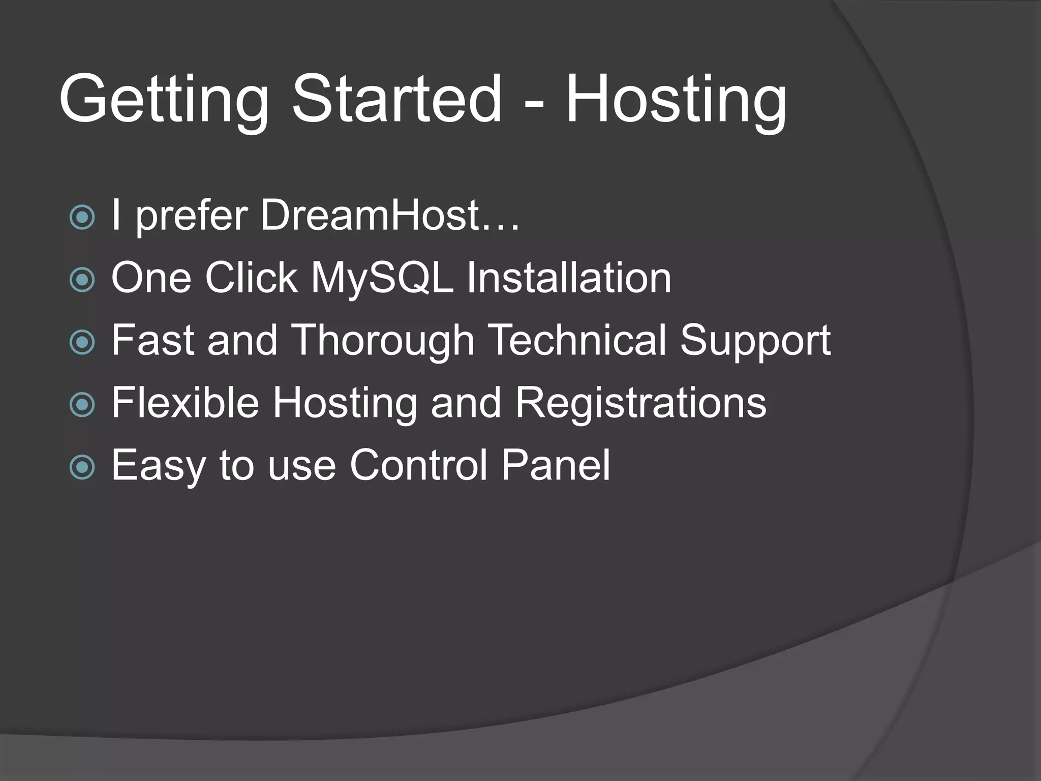 Getting Started - Hosting
 I prefer DreamHost…
 One Click MySQL Installation
 Fast and Thorough Technical Support
 Flexible Hosting and Registrations
 Easy to use Control Panel
 
