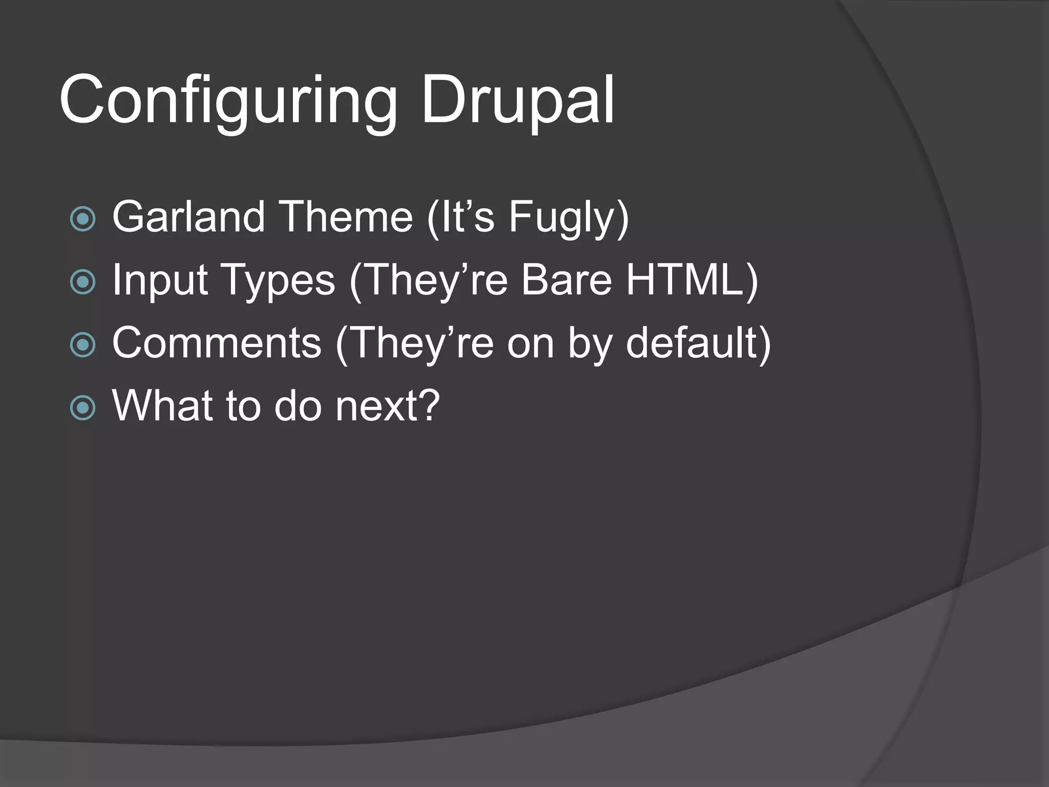 Configuring Drupal
 Garland Theme (It’s Fugly)
 Input Types (They’re Bare HTML)
 Comments (They’re on by default)
 What to do next?
 