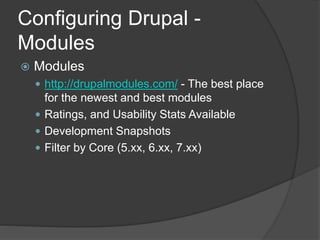 Configuring Drupal -
Modules
 Modules
 http://drupalmodules.com/ - The best place
for the newest and best modules
 Ratings, and Usability Stats Available
 Development Snapshots
 Filter by Core (5.xx, 6.xx, 7.xx)
 