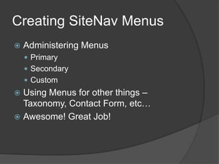 Creating SiteNav Menus
 Administering Menus
 Primary
 Secondary
 Custom
 Using Menus for other things –
Taxonomy, Contact Form, etc…
 Awesome! Great Job!
 