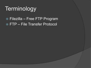Terminology
 Filezilla – Free FTP Program
 FTP – File Transfer Protocol
 
