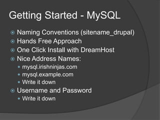 Getting Started - MySQL
 Naming Conventions (sitename_drupal)
 Hands Free Approach
 One Click Install with DreamHost
 Nice Address Names:
 mysql.irishninjas.com
 mysql.example.com
 Write it down
 Username and Password
 Write it down
 