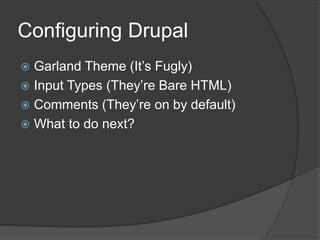 Configuring Drupal
 Garland Theme (It’s Fugly)
 Input Types (They’re Bare HTML)
 Comments (They’re on by default)
 What to do next?
 